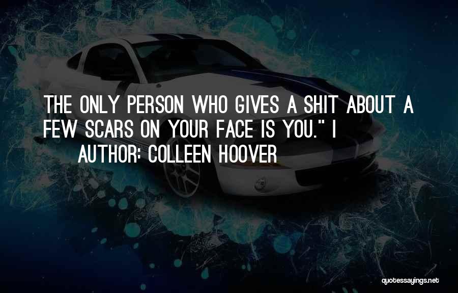 Colleen Hoover Quotes: The Only Person Who Gives A Shit About A Few Scars On Your Face Is You. I
