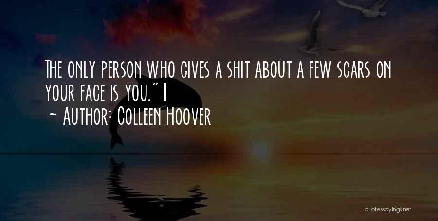 Colleen Hoover Quotes: The Only Person Who Gives A Shit About A Few Scars On Your Face Is You. I
