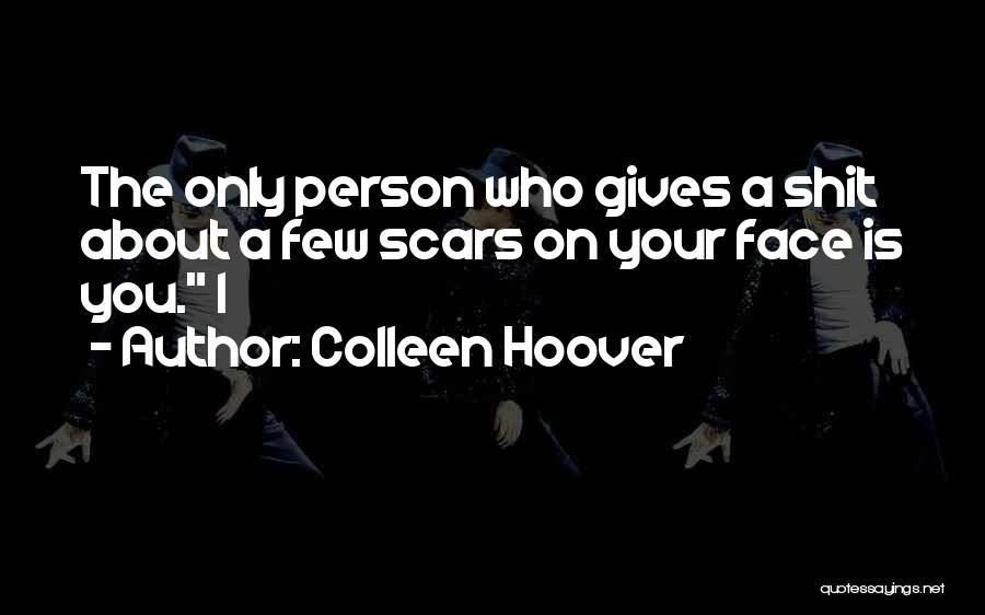 Colleen Hoover Quotes: The Only Person Who Gives A Shit About A Few Scars On Your Face Is You. I