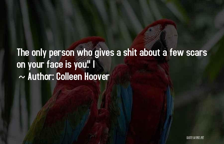 Colleen Hoover Quotes: The Only Person Who Gives A Shit About A Few Scars On Your Face Is You. I