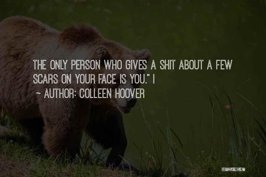 Colleen Hoover Quotes: The Only Person Who Gives A Shit About A Few Scars On Your Face Is You. I