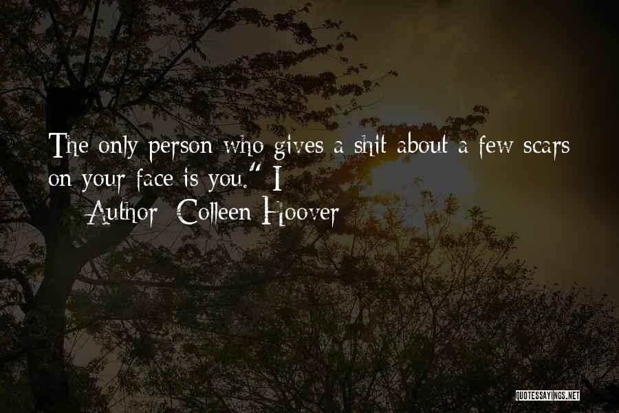 Colleen Hoover Quotes: The Only Person Who Gives A Shit About A Few Scars On Your Face Is You. I