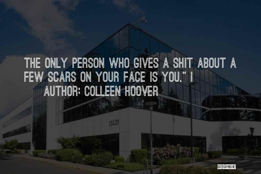 Colleen Hoover Quotes: The Only Person Who Gives A Shit About A Few Scars On Your Face Is You. I