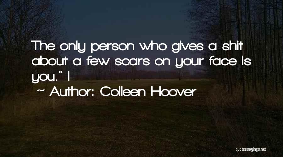 Colleen Hoover Quotes: The Only Person Who Gives A Shit About A Few Scars On Your Face Is You. I