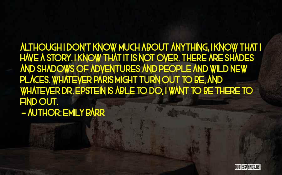 Emily Barr Quotes: Although I Don't Know Much About Anything, I Know That I Have A Story. I Know That It Is Not