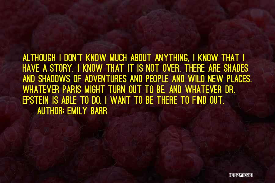 Emily Barr Quotes: Although I Don't Know Much About Anything, I Know That I Have A Story. I Know That It Is Not