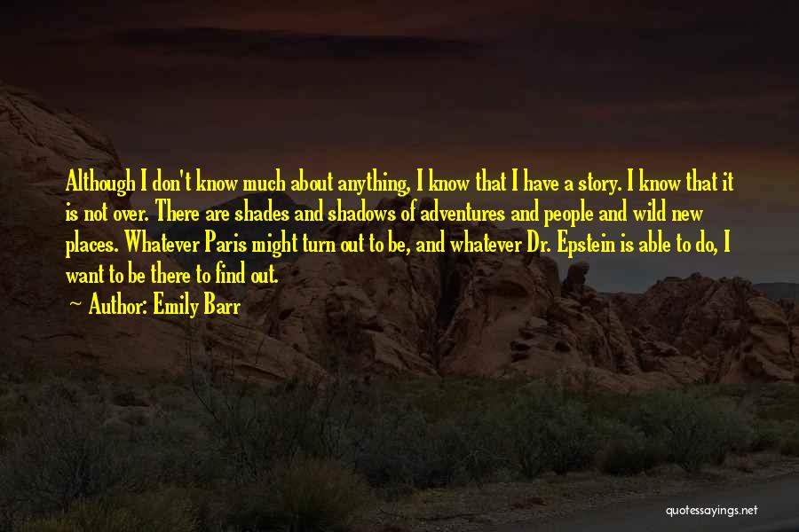 Emily Barr Quotes: Although I Don't Know Much About Anything, I Know That I Have A Story. I Know That It Is Not