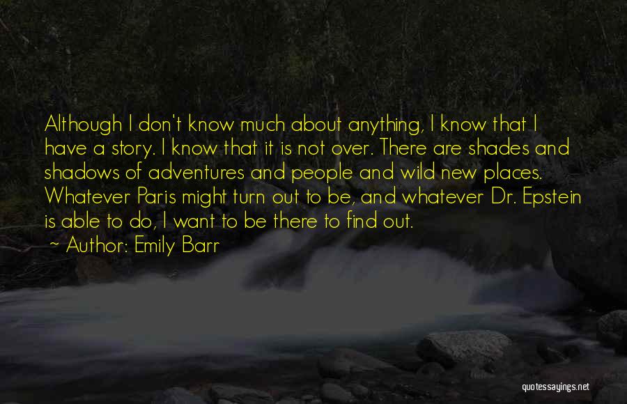 Emily Barr Quotes: Although I Don't Know Much About Anything, I Know That I Have A Story. I Know That It Is Not