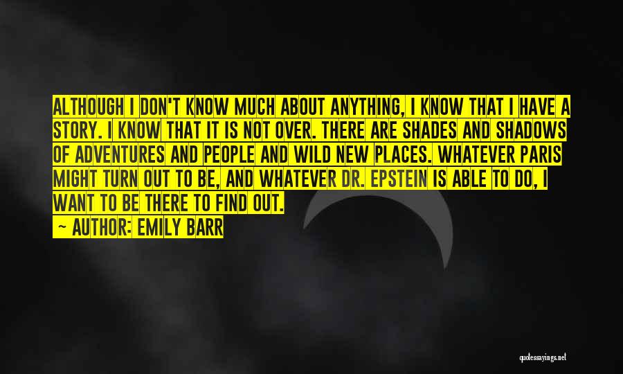 Emily Barr Quotes: Although I Don't Know Much About Anything, I Know That I Have A Story. I Know That It Is Not