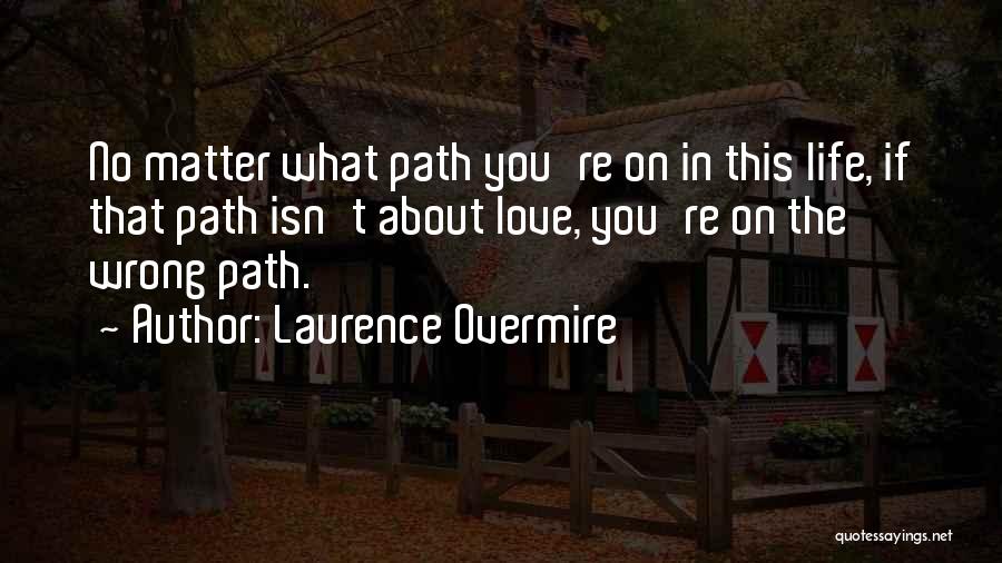 Laurence Overmire Quotes: No Matter What Path You're On In This Life, If That Path Isn't About Love, You're On The Wrong Path.