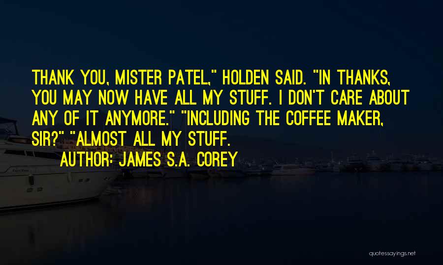 James S.A. Corey Quotes: Thank You, Mister Patel, Holden Said. In Thanks, You May Now Have All My Stuff. I Don't Care About Any