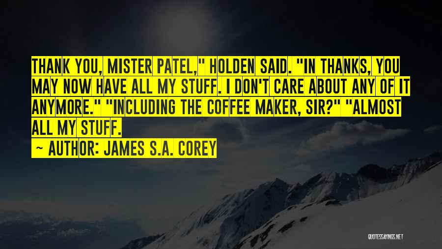 James S.A. Corey Quotes: Thank You, Mister Patel, Holden Said. In Thanks, You May Now Have All My Stuff. I Don't Care About Any