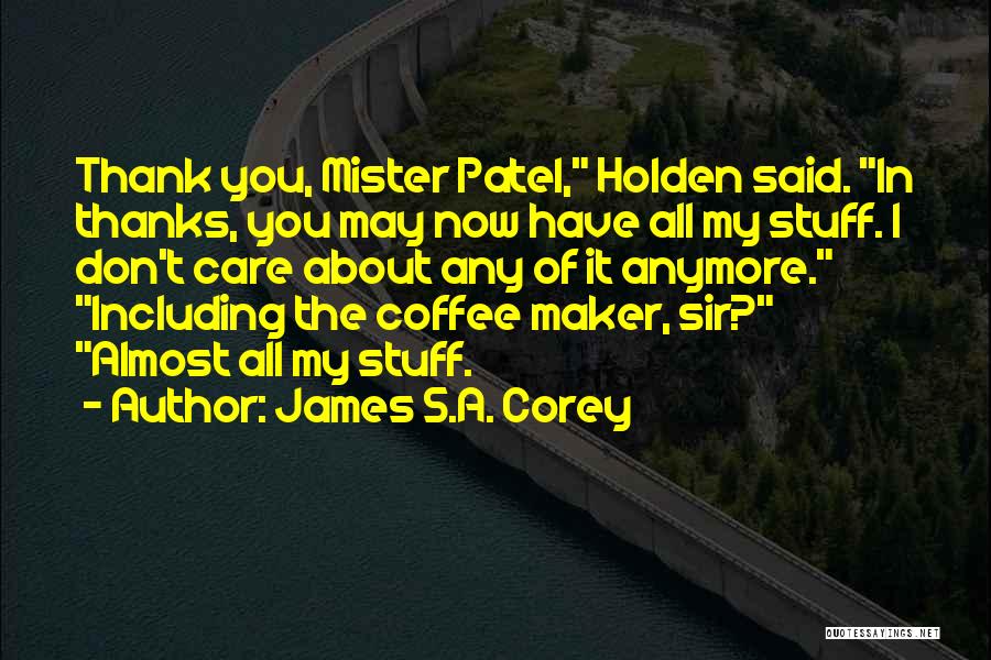 James S.A. Corey Quotes: Thank You, Mister Patel, Holden Said. In Thanks, You May Now Have All My Stuff. I Don't Care About Any