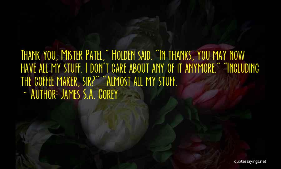James S.A. Corey Quotes: Thank You, Mister Patel, Holden Said. In Thanks, You May Now Have All My Stuff. I Don't Care About Any