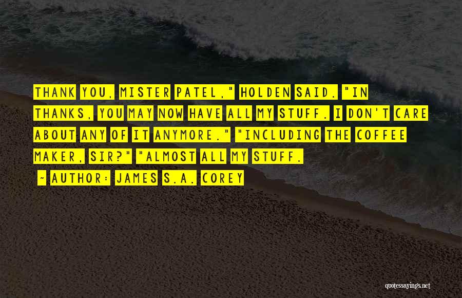 James S.A. Corey Quotes: Thank You, Mister Patel, Holden Said. In Thanks, You May Now Have All My Stuff. I Don't Care About Any