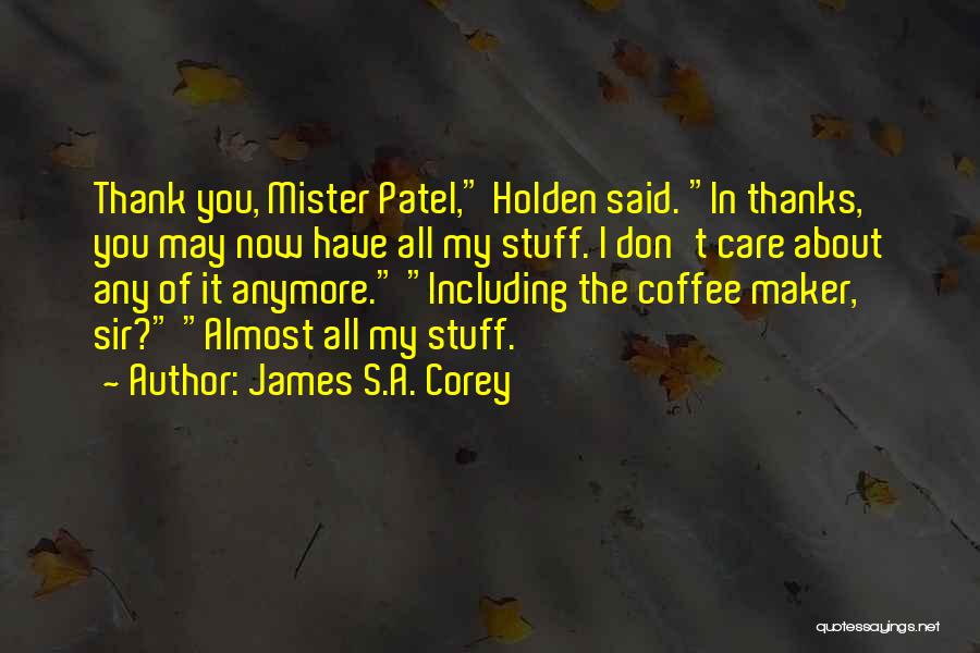 James S.A. Corey Quotes: Thank You, Mister Patel, Holden Said. In Thanks, You May Now Have All My Stuff. I Don't Care About Any