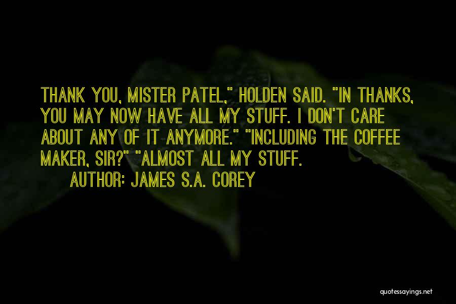 James S.A. Corey Quotes: Thank You, Mister Patel, Holden Said. In Thanks, You May Now Have All My Stuff. I Don't Care About Any