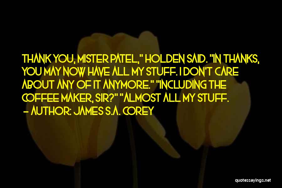 James S.A. Corey Quotes: Thank You, Mister Patel, Holden Said. In Thanks, You May Now Have All My Stuff. I Don't Care About Any