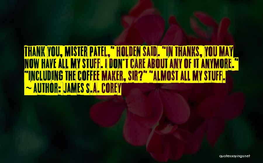 James S.A. Corey Quotes: Thank You, Mister Patel, Holden Said. In Thanks, You May Now Have All My Stuff. I Don't Care About Any