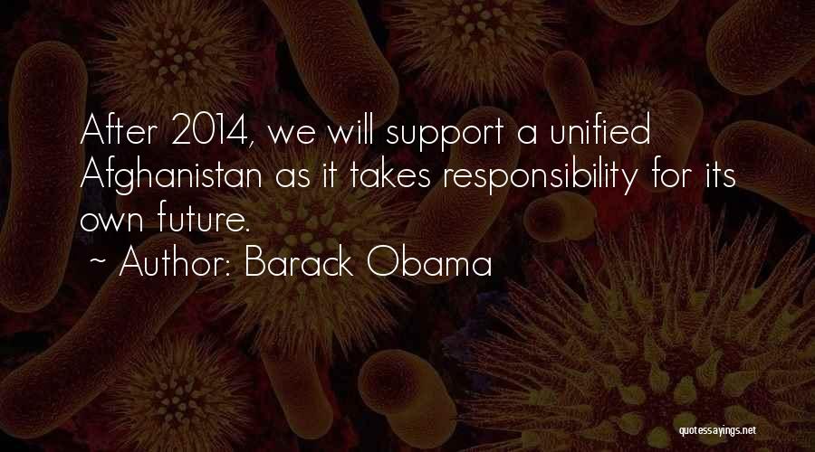 Barack Obama Quotes: After 2014, We Will Support A Unified Afghanistan As It Takes Responsibility For Its Own Future.