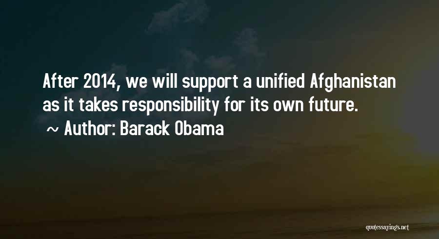 Barack Obama Quotes: After 2014, We Will Support A Unified Afghanistan As It Takes Responsibility For Its Own Future.