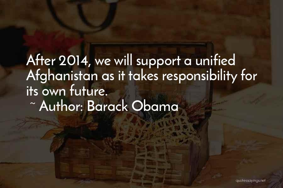 Barack Obama Quotes: After 2014, We Will Support A Unified Afghanistan As It Takes Responsibility For Its Own Future.