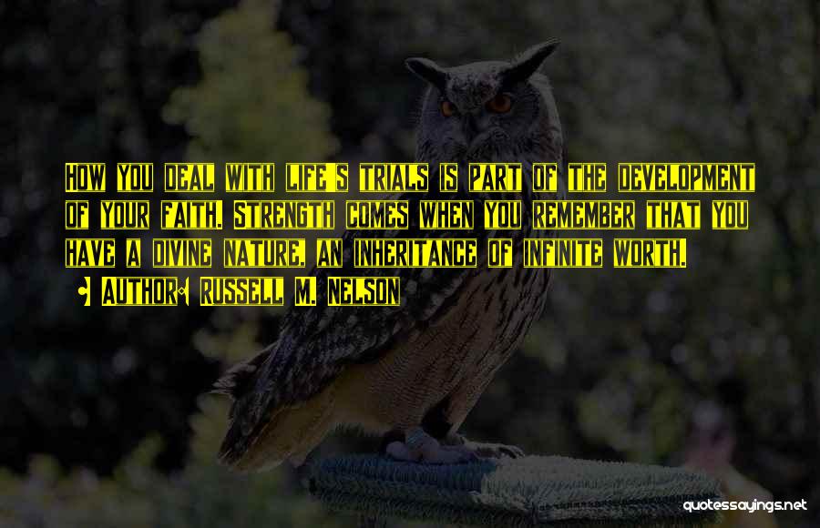 Russell M. Nelson Quotes: How You Deal With Life's Trials Is Part Of The Development Of Your Faith. Strength Comes When You Remember That
