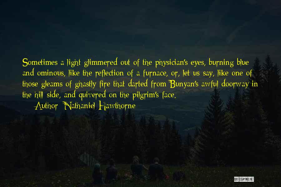 Nathaniel Hawthorne Quotes: Sometimes A Light Glimmered Out Of The Physician's Eyes, Burning Blue And Ominous, Like The Reflection Of A Furnace, Or,