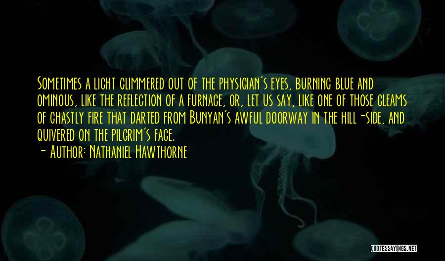 Nathaniel Hawthorne Quotes: Sometimes A Light Glimmered Out Of The Physician's Eyes, Burning Blue And Ominous, Like The Reflection Of A Furnace, Or,