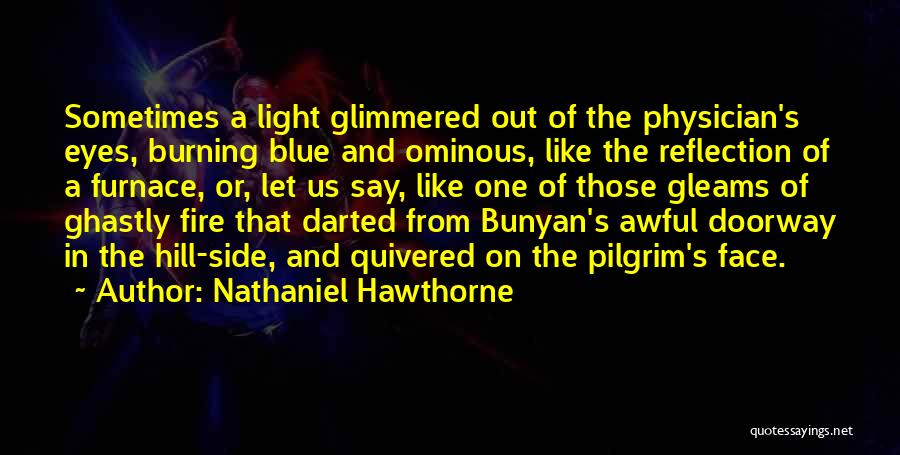 Nathaniel Hawthorne Quotes: Sometimes A Light Glimmered Out Of The Physician's Eyes, Burning Blue And Ominous, Like The Reflection Of A Furnace, Or,