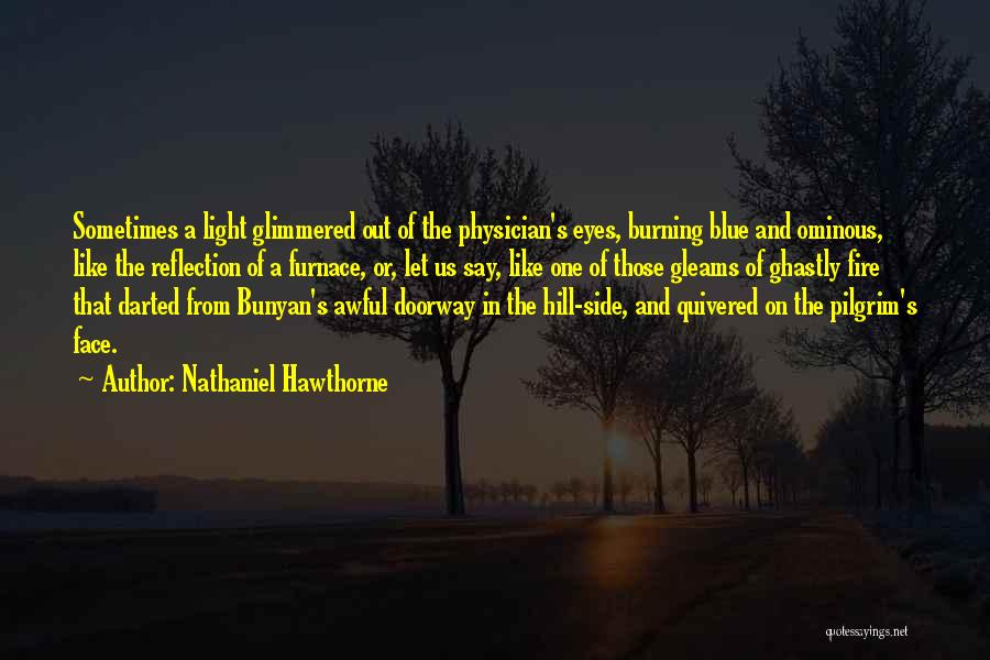 Nathaniel Hawthorne Quotes: Sometimes A Light Glimmered Out Of The Physician's Eyes, Burning Blue And Ominous, Like The Reflection Of A Furnace, Or,