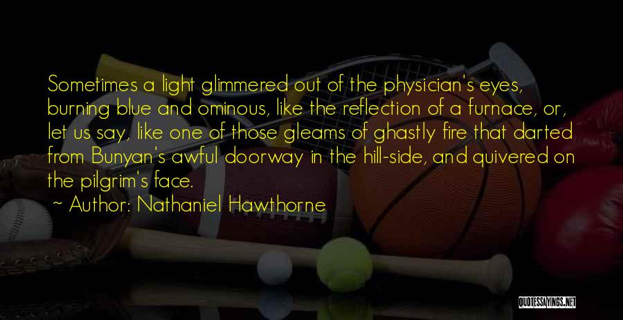 Nathaniel Hawthorne Quotes: Sometimes A Light Glimmered Out Of The Physician's Eyes, Burning Blue And Ominous, Like The Reflection Of A Furnace, Or,