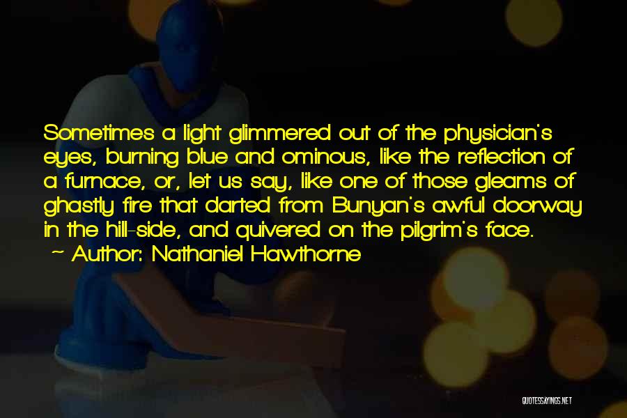 Nathaniel Hawthorne Quotes: Sometimes A Light Glimmered Out Of The Physician's Eyes, Burning Blue And Ominous, Like The Reflection Of A Furnace, Or,