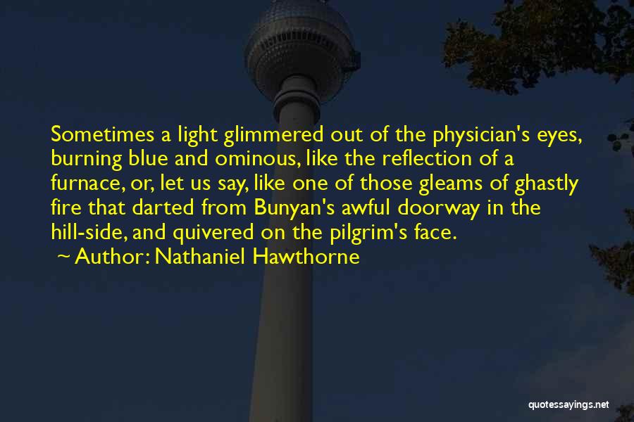 Nathaniel Hawthorne Quotes: Sometimes A Light Glimmered Out Of The Physician's Eyes, Burning Blue And Ominous, Like The Reflection Of A Furnace, Or,