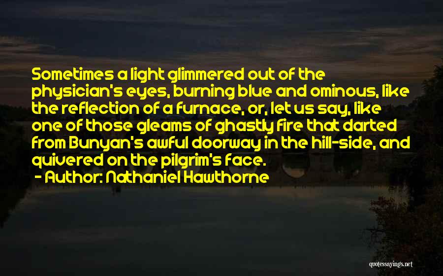 Nathaniel Hawthorne Quotes: Sometimes A Light Glimmered Out Of The Physician's Eyes, Burning Blue And Ominous, Like The Reflection Of A Furnace, Or,