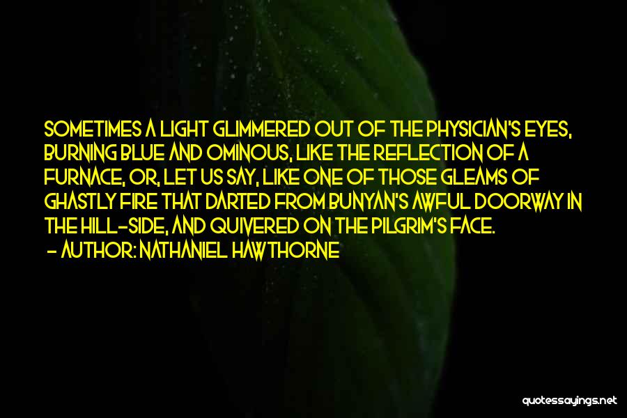 Nathaniel Hawthorne Quotes: Sometimes A Light Glimmered Out Of The Physician's Eyes, Burning Blue And Ominous, Like The Reflection Of A Furnace, Or,