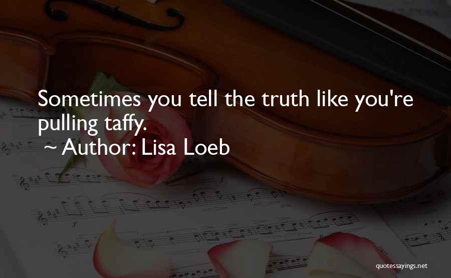 Lisa Loeb Quotes: Sometimes You Tell The Truth Like You're Pulling Taffy.