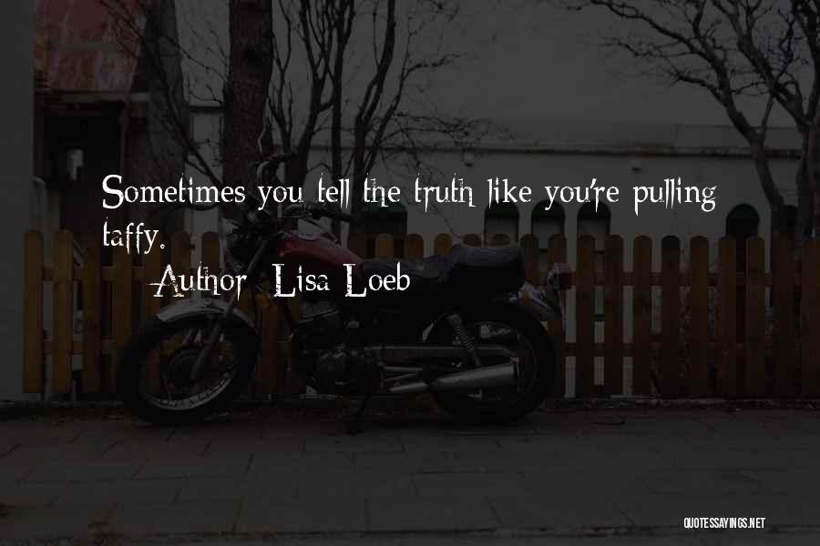 Lisa Loeb Quotes: Sometimes You Tell The Truth Like You're Pulling Taffy.