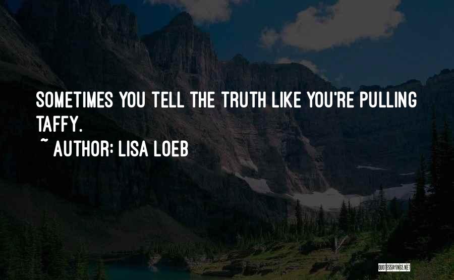 Lisa Loeb Quotes: Sometimes You Tell The Truth Like You're Pulling Taffy.