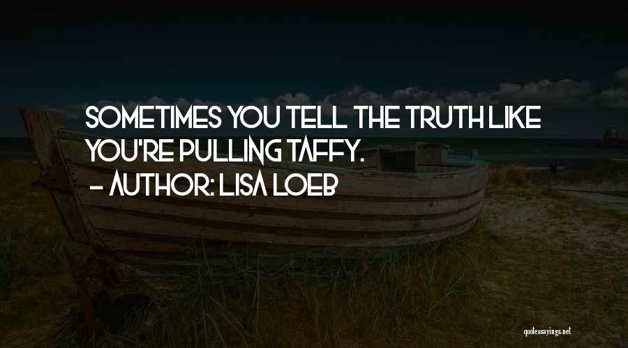 Lisa Loeb Quotes: Sometimes You Tell The Truth Like You're Pulling Taffy.