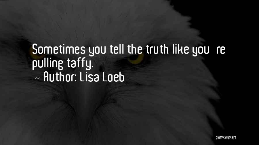 Lisa Loeb Quotes: Sometimes You Tell The Truth Like You're Pulling Taffy.