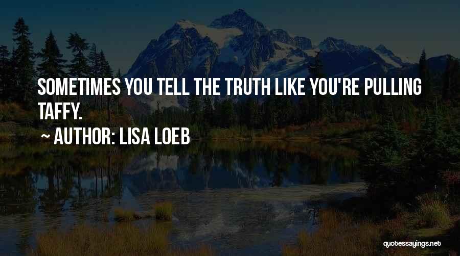Lisa Loeb Quotes: Sometimes You Tell The Truth Like You're Pulling Taffy.