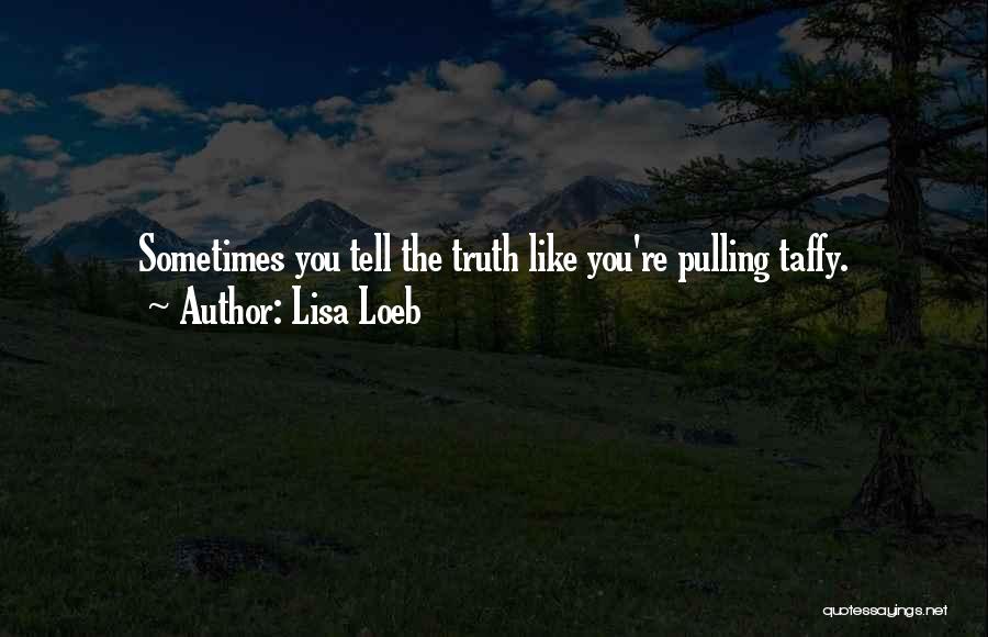 Lisa Loeb Quotes: Sometimes You Tell The Truth Like You're Pulling Taffy.