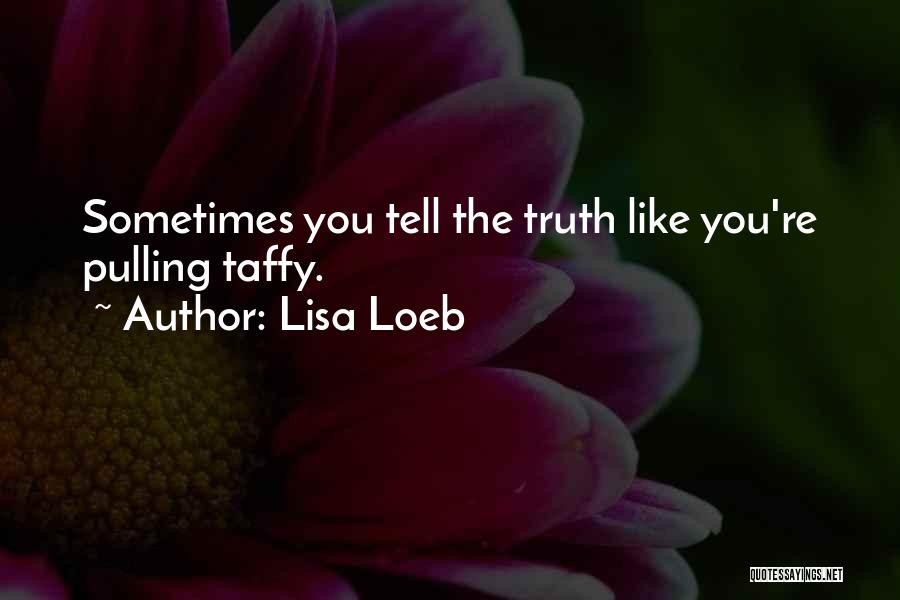 Lisa Loeb Quotes: Sometimes You Tell The Truth Like You're Pulling Taffy.