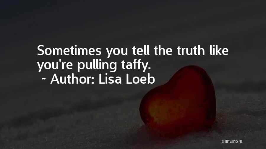 Lisa Loeb Quotes: Sometimes You Tell The Truth Like You're Pulling Taffy.