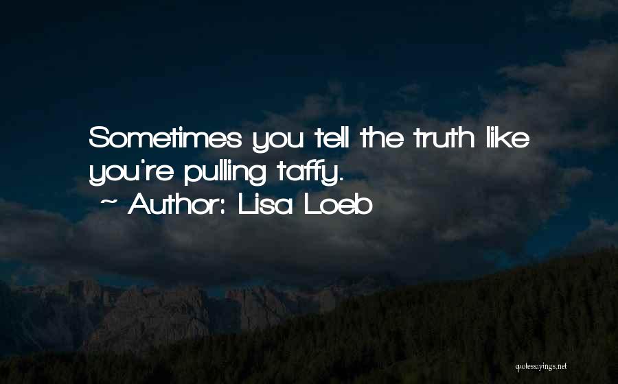 Lisa Loeb Quotes: Sometimes You Tell The Truth Like You're Pulling Taffy.