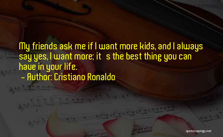 Cristiano Ronaldo Quotes: My Friends Ask Me If I Want More Kids, And I Always Say Yes, I Want More; It's The Best