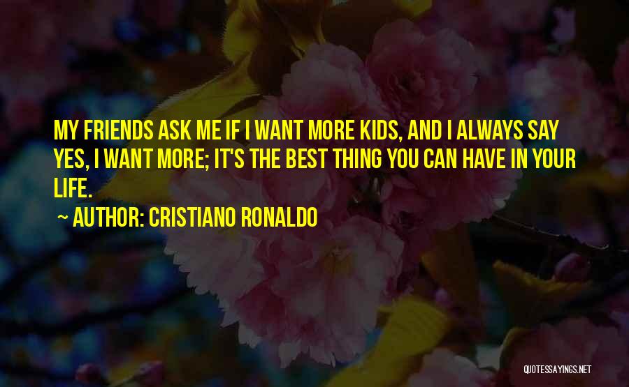 Cristiano Ronaldo Quotes: My Friends Ask Me If I Want More Kids, And I Always Say Yes, I Want More; It's The Best