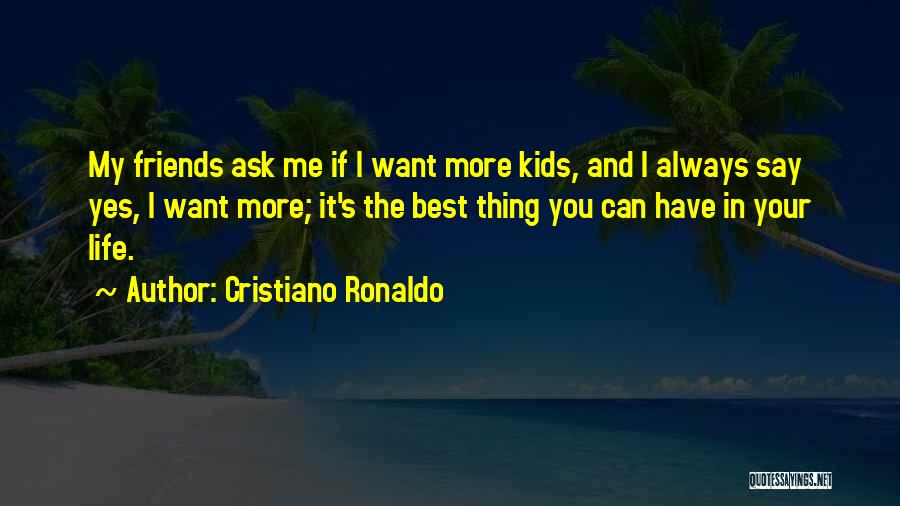 Cristiano Ronaldo Quotes: My Friends Ask Me If I Want More Kids, And I Always Say Yes, I Want More; It's The Best