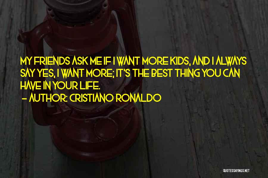 Cristiano Ronaldo Quotes: My Friends Ask Me If I Want More Kids, And I Always Say Yes, I Want More; It's The Best